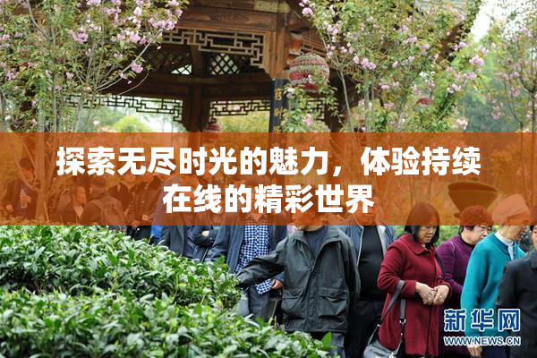 探索无尽时光的魅力，体验持续在线的精彩世界