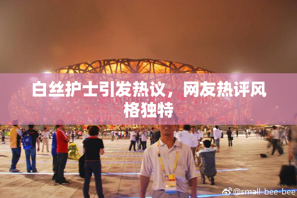 白丝护士引发热议，网友热评风格独特