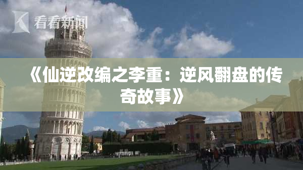 《仙逆改编之李重：逆风翻盘的传奇故事》