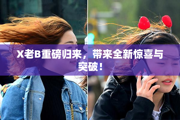 X老B重磅归来，带来全新惊喜与突破！