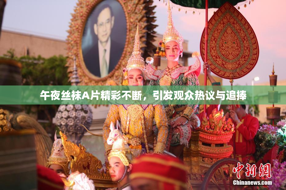 午夜丝袜A片精彩不断，引发观众热议与追捧