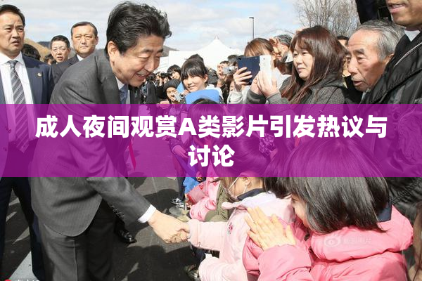 成人夜间观赏A类影片引发热议与讨论