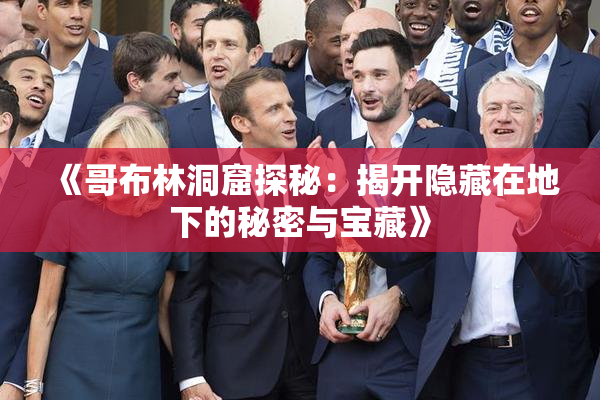 《哥布林洞窟探秘：揭开隐藏在地下的秘密与宝藏》