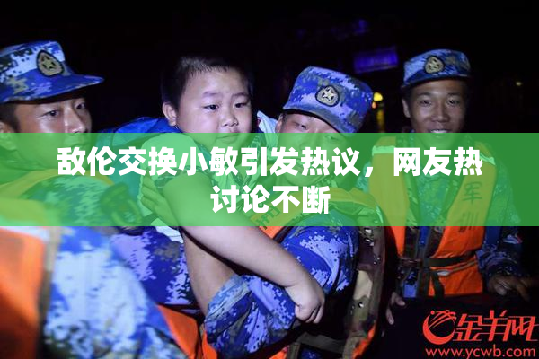 敌伦交换小敏引发热议，网友热讨论不断