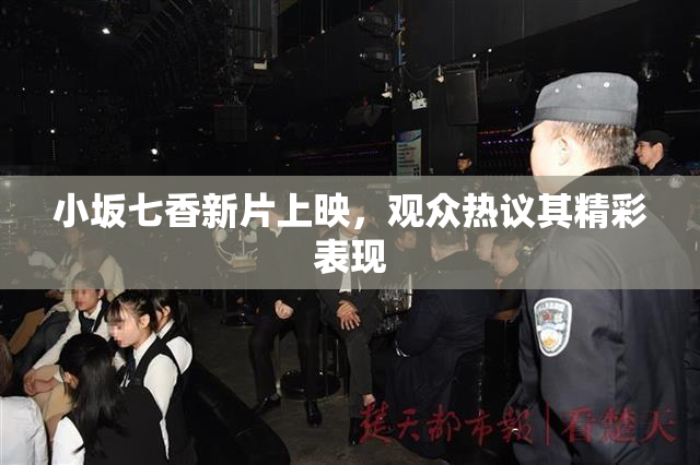 小坂七香新片上映，观众热议其精彩表现