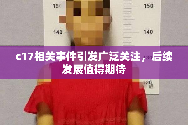 c17相关事件引发广泛关注，后续发展值得期待