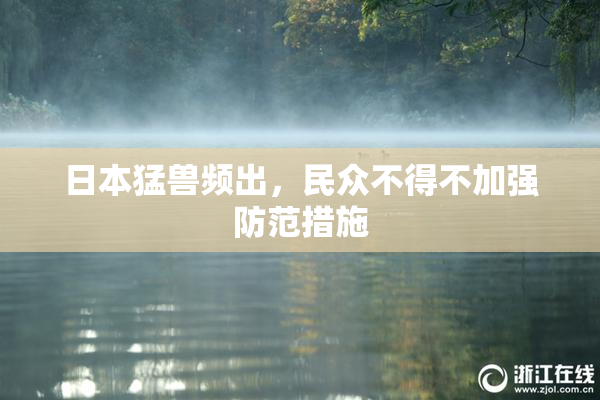 日本猛兽频出，民众不得不加强防范措施