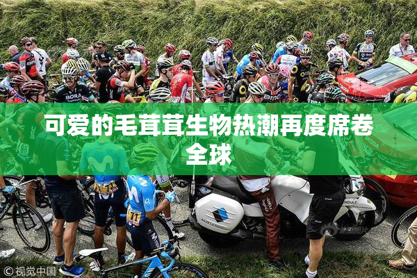 可爱的毛茸茸生物热潮再度席卷全球