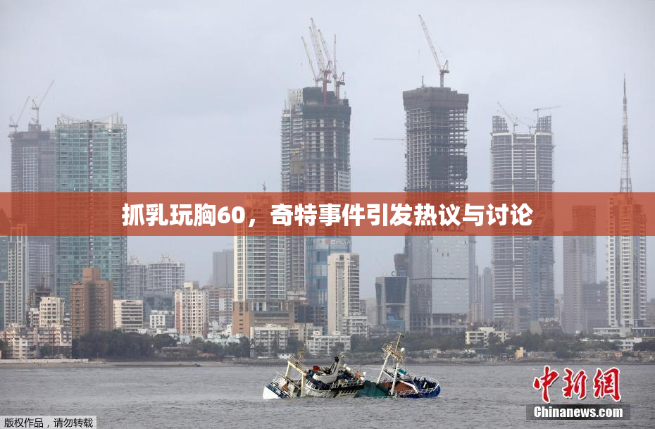 抓乳玩胸60，奇特事件引发热议与讨论