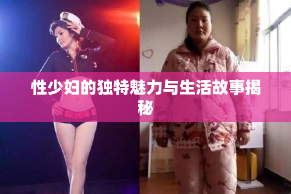 性少妇的独特魅力与生活故事揭秘