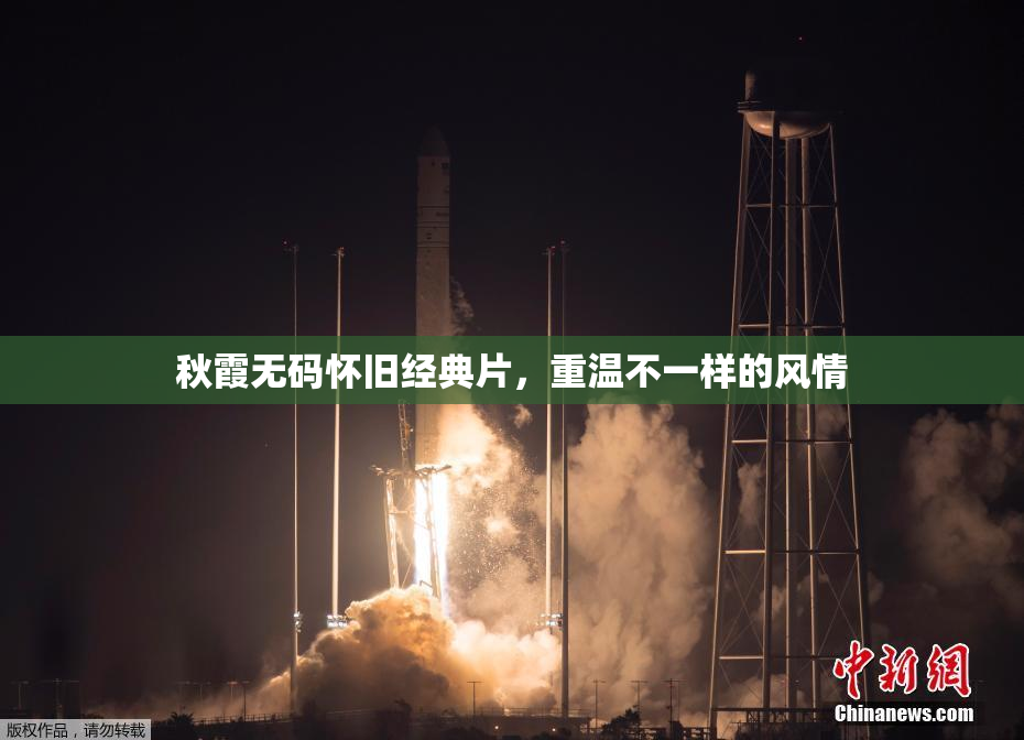 秋霞无码怀旧经典片，重温不一样的风情