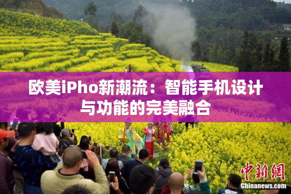 欧美iPho新潮流：智能手机设计与功能的完美融合