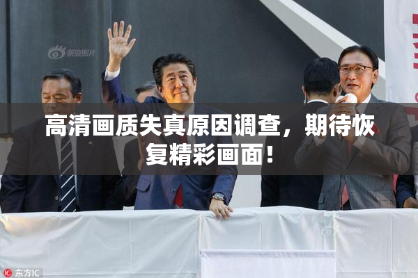 高清画质失真原因调查，期待恢复精彩画面！
