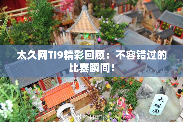 太久网TI9精彩回顾：不容错过的比赛瞬间！
