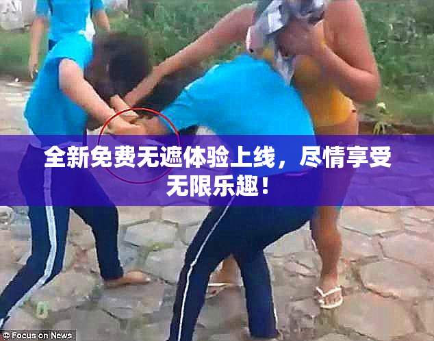 全新免费无遮体验上线，尽情享受无限乐趣！