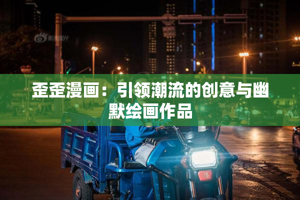 歪歪漫画：引领潮流的创意与幽默绘画作品