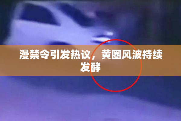 漫禁令引发热议，黄圈风波持续发酵
