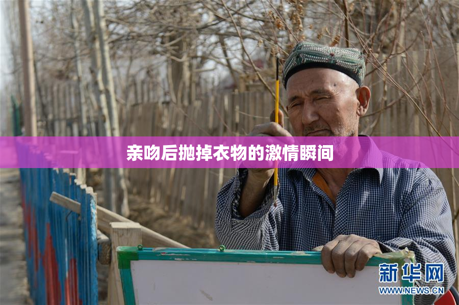 亲吻后抛掉衣物的激情瞬间