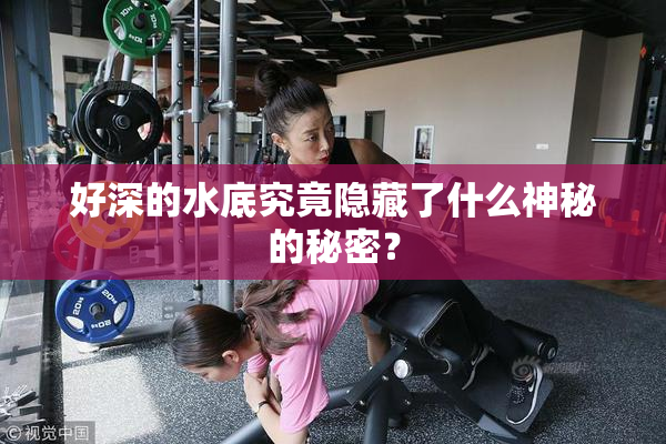 好深的水底究竟隐藏了什么神秘的秘密？