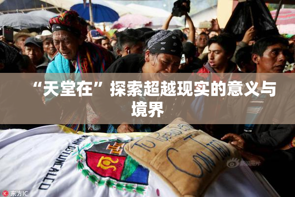 “天堂在”探索超越现实的意义与境界
