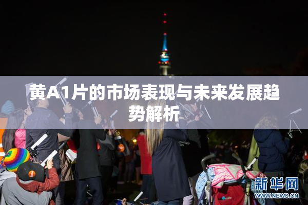 黄A1片的市场表现与未来发展趋势解析