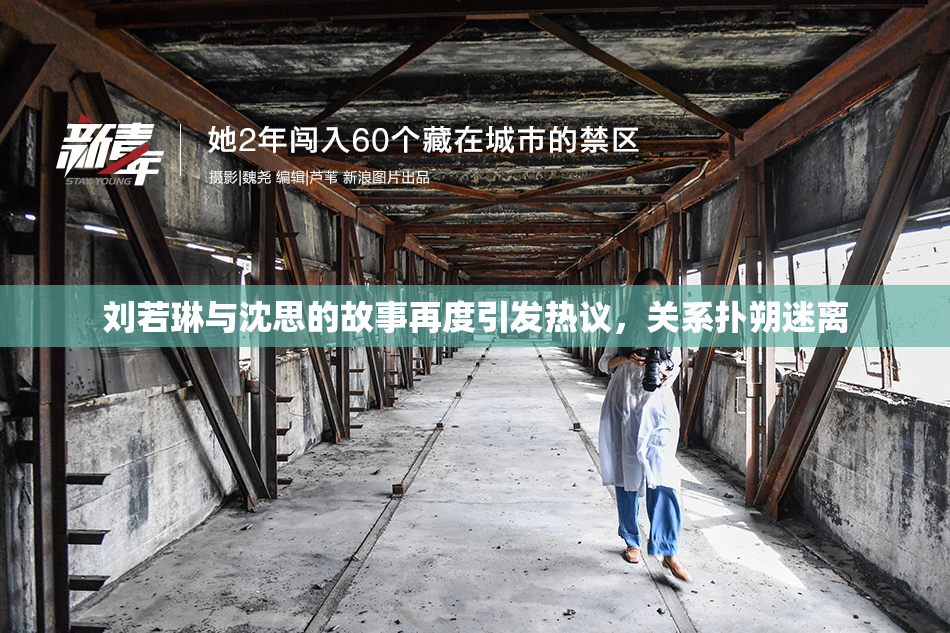 刘若琳与沈思的故事再度引发热议，关系扑朔迷离