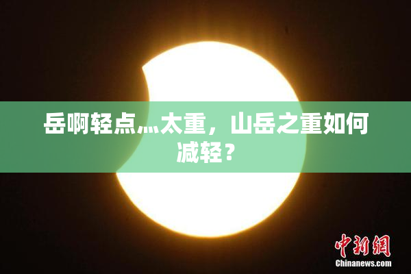 岳啊轻点灬太重，山岳之重如何减轻？