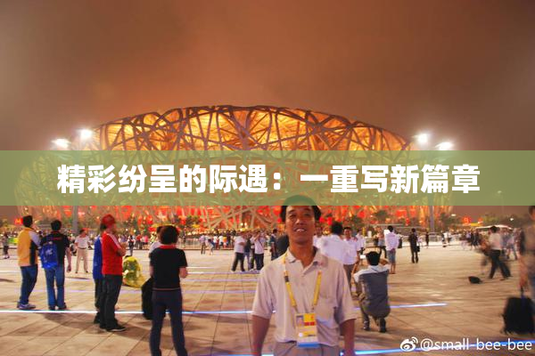 精彩纷呈的际遇：一重写新篇章