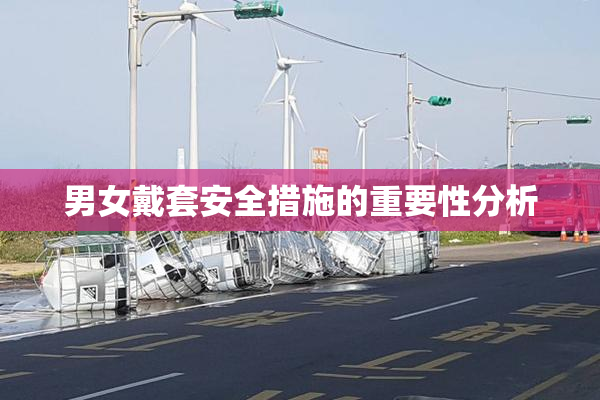 男女戴套安全措施的重要性分析