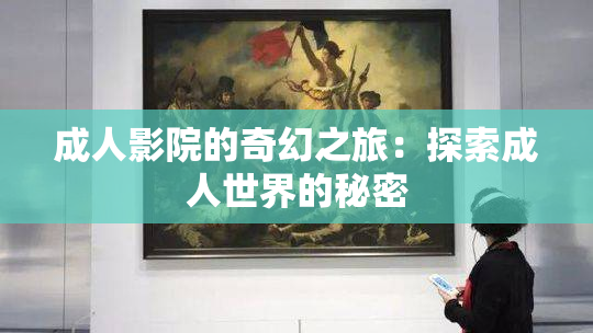 成人影院的奇幻之旅：探索成人世界的秘密