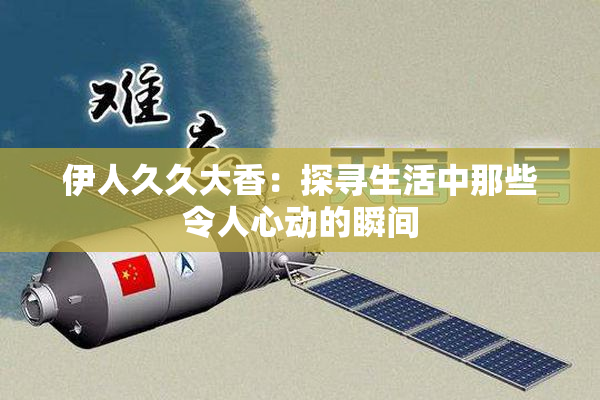 伊人久久大香：探寻生活中那些令人心动的瞬间