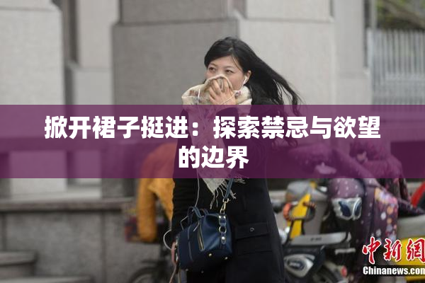 掀开裙子挺进：探索禁忌与欲望的边界