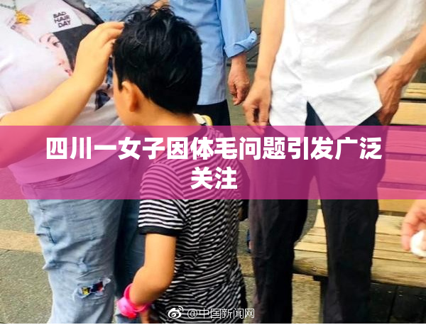 四川一女子因体毛问题引发广泛关注