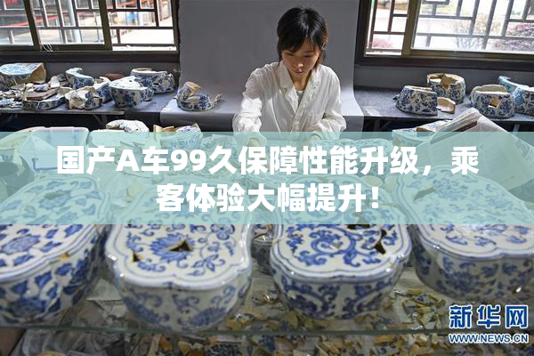 国产A车99久保障性能升级，乘客体验大幅提升！