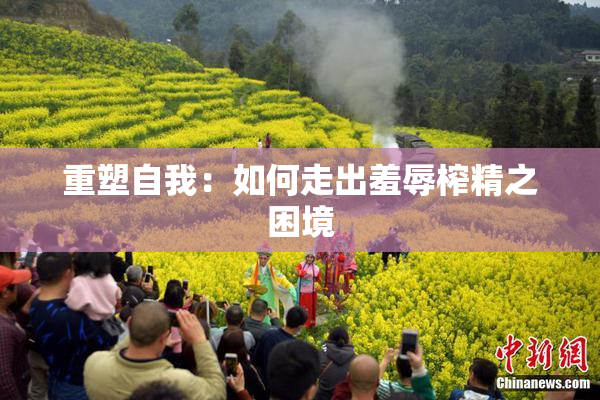 重塑自我：如何走出羞辱榨精之困境