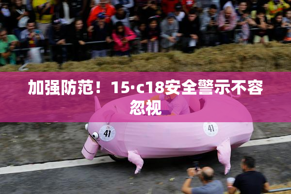 加强防范！15·c18安全警示不容忽视