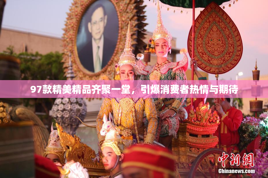 97款精美精品齐聚一堂，引爆消费者热情与期待