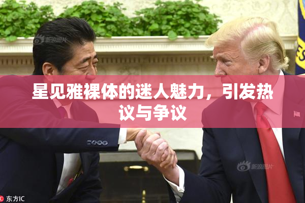星见雅裸体的迷人魅力，引发热议与争议