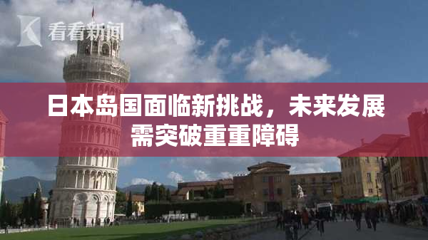 日本岛国面临新挑战，未来发展需突破重重障碍