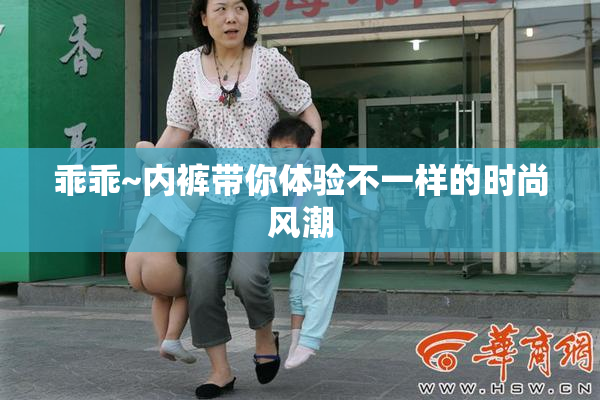 乖乖~内裤带你体验不一样的时尚风潮