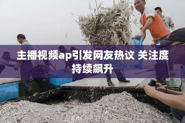 主播视频ap引发网友热议 关注度持续飙升