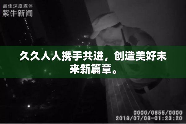 久久人人携手共进，创造美好未来新篇章。