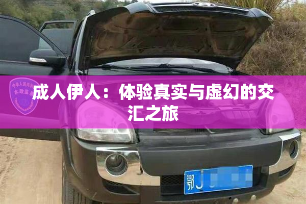 成人伊人：体验真实与虚幻的交汇之旅