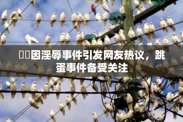 妺妺因淫辱事件引发网友热议，跳蛋事件备受关注