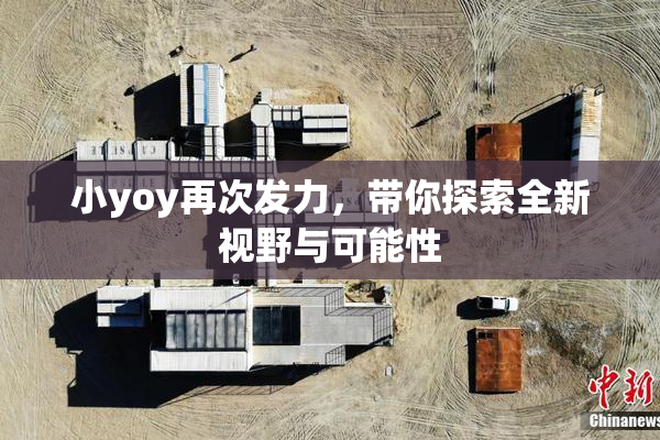 小yoy再次发力，带你探索全新视野与可能性