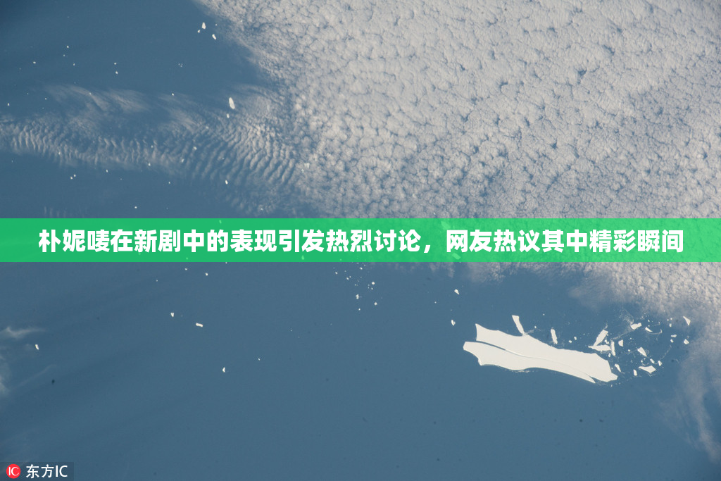 朴妮唛在新剧中的表现引发热烈讨论，网友热议其中精彩瞬间