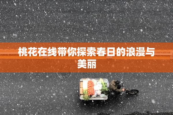 桃花在线带你探索春日的浪漫与美丽