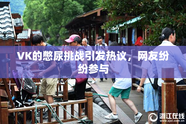 VK的憋尿挑战引发热议，网友纷纷参与