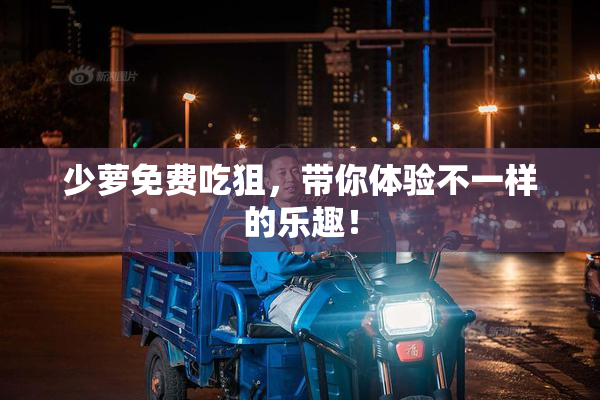 少萝免费吃狙，带你体验不一样的乐趣！