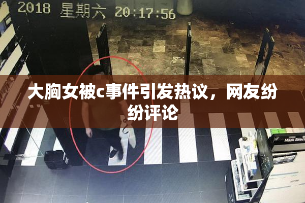 大胸女被c事件引发热议，网友纷纷评论